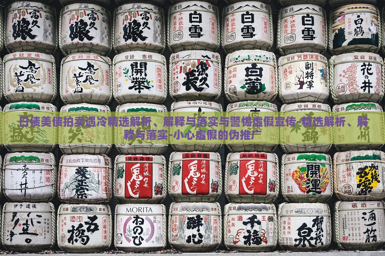 日債美債拍賣遇冷精選解析、解釋與落實與警惕虛假宣傳-精選解析、解釋與落實-小心虛假的偽推廣