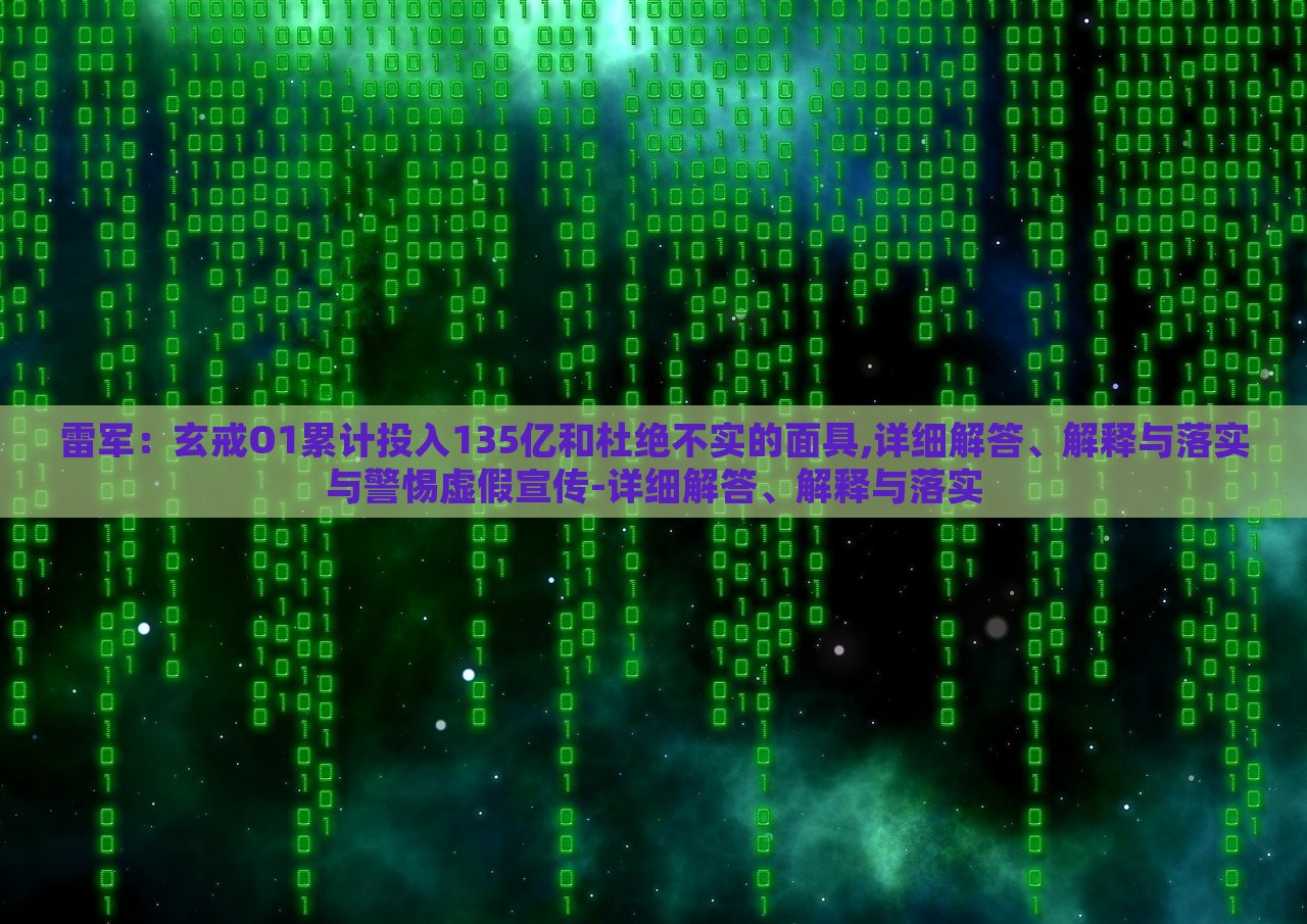 雷軍：玄戒O1累計(jì)投入135億和杜絕不實(shí)的面具,詳細(xì)解答、解釋與落實(shí)與警惕虛假宣傳-詳細(xì)解答、解釋與落實(shí)