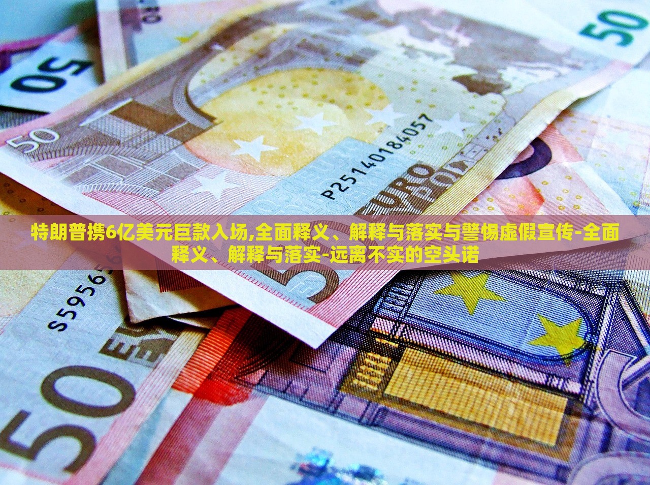 特朗普攜6億美元巨款入場(chǎng),全面釋義、解釋與落實(shí)與警惕虛假宣傳-全面釋義、解釋與落實(shí)-遠(yuǎn)離不實(shí)的空頭諾 特朗普攜6億美元巨款入場(chǎng),全面釋義、解釋與落實(shí)與警惕虛假宣傳-全面釋義、解釋與落實(shí)-遠(yuǎn)離不實(shí)的空頭諾