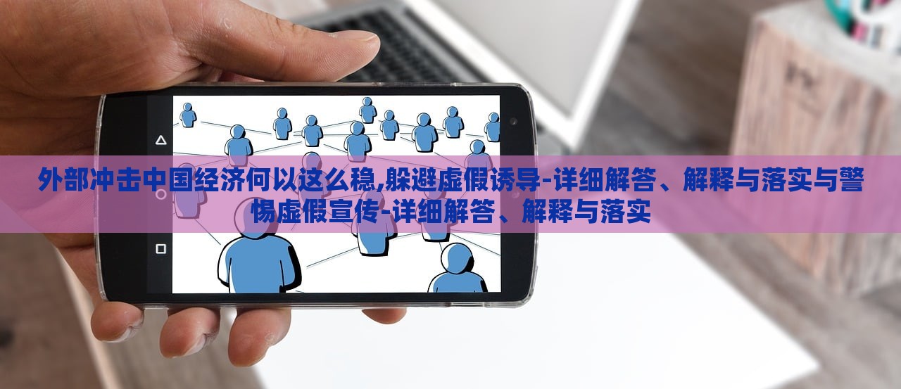 外部沖擊中國(guó)經(jīng)濟(jì)何以這么穩(wěn),躲避虛假誘導(dǎo)-詳細(xì)解答、解釋與落實(shí)與警惕虛假宣傳-詳細(xì)解答、解釋與落實(shí)