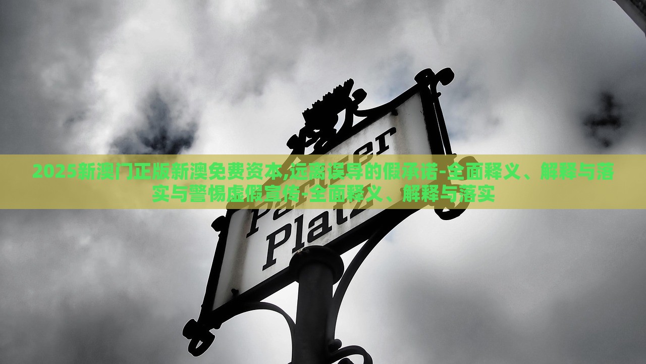 2025新澳門正版新澳免費(fèi)資本,遠(yuǎn)離誤導(dǎo)的假承諾-全面釋義、解釋與落實(shí)與警惕虛假宣傳-全面釋義、解釋與落實(shí)