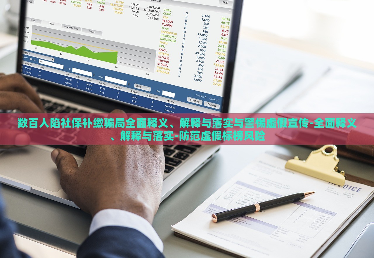 數(shù)百人陷社保補(bǔ)繳騙局全面釋義、解釋與落實(shí)與警惕虛假宣傳-全面釋義、解釋與落實(shí)-防范虛假標(biāo)榜風(fēng)險(xiǎn) 數(shù)百人陷社保補(bǔ)繳騙局全面釋義、解釋與落實(shí)與警惕虛假宣傳-全面釋義、解釋與落實(shí)-防范虛假標(biāo)榜風(fēng)險(xiǎn)
