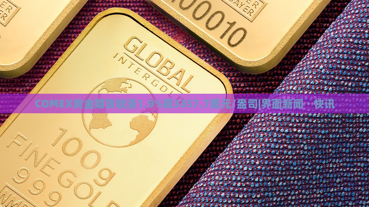COMEX黃金期貨收漲1.9%報3357.7美元/盎司|界面新聞 · 快訊