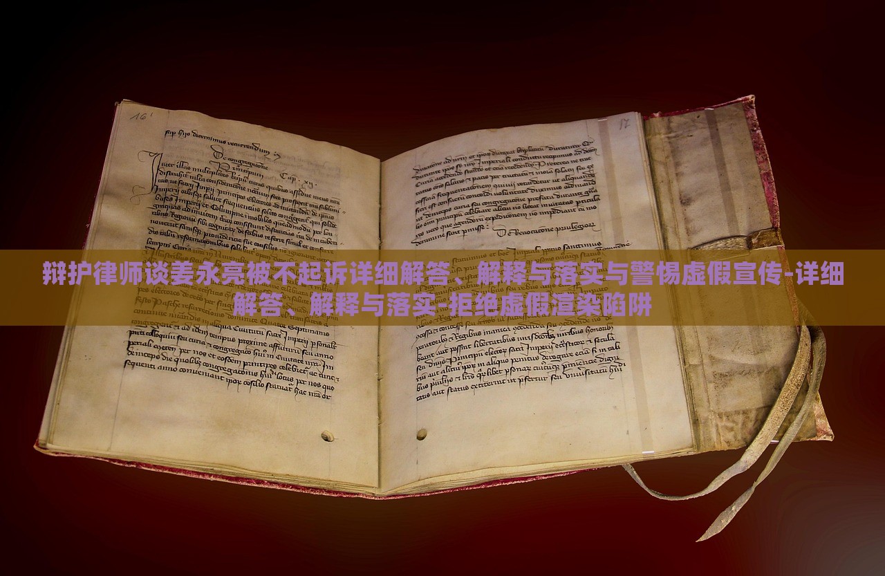 辯護(hù)律師談姜永亮被不起訴詳細(xì)解答、解釋與落實(shí)與警惕虛假宣傳-詳細(xì)解答、解釋與落實(shí)-拒絕虛假渲染陷阱