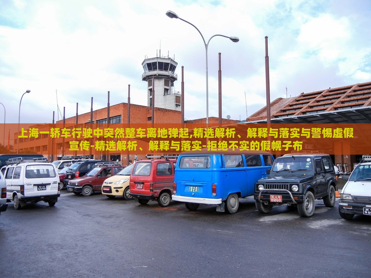 上海一轎車行駛中突然整車離地彈起,精選解析、解釋與落實(shí)與警惕虛假宣傳-精選解析、解釋與落實(shí)-拒絕不實(shí)的假幌子布