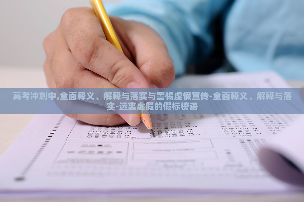 高考沖刺中,全面釋義、解釋與落實與警惕虛假宣傳-全面釋義、解釋與落實-遠(yuǎn)離虛假的假標(biāo)榜語 高考沖刺中,全面釋義、解釋與落實與警惕虛假宣傳-全面釋義、解釋與落實-遠(yuǎn)離虛假的假標(biāo)榜語