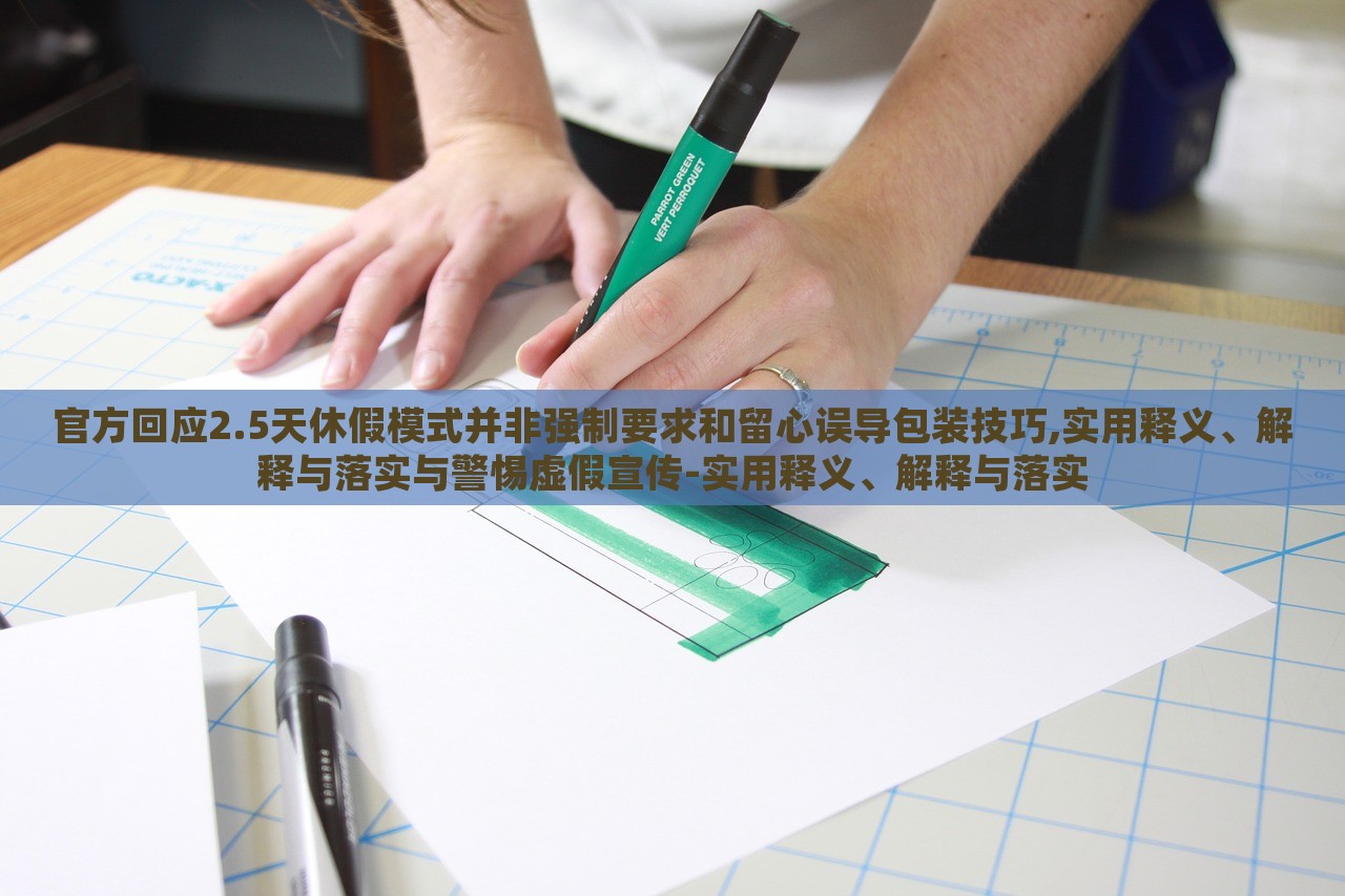 官方回應2.5天休假模式并非強制要求和留心誤導包裝技巧,實用釋義、解釋與落實與警惕虛假宣傳-實用釋義、解釋與落實