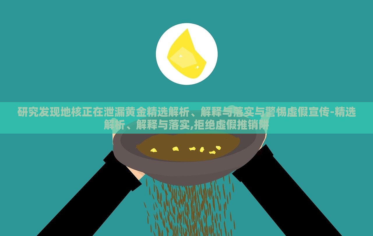 研究發(fā)現(xiàn)地核正在泄漏黃金精選解析、解釋與落實與警惕虛假宣傳-精選解析、解釋與落實,拒絕虛假推銷阱