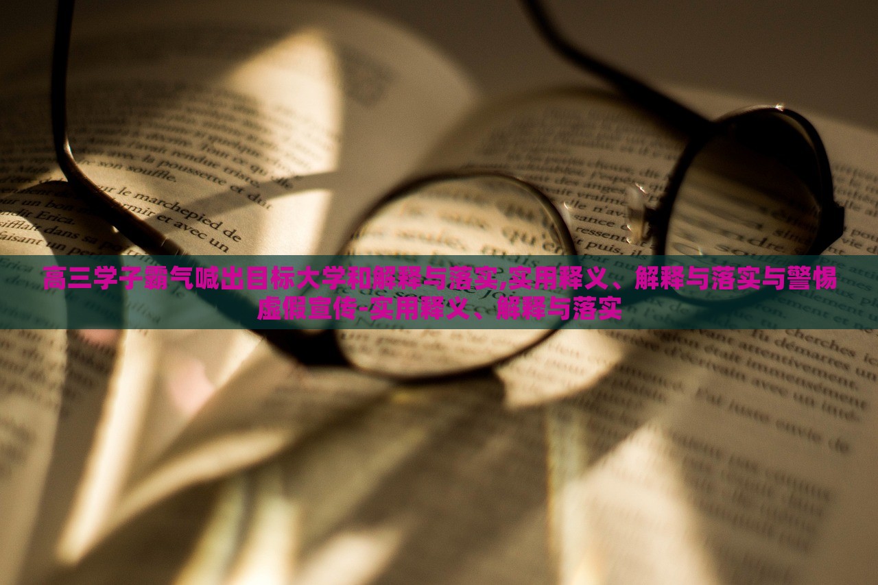高三學(xué)子霸氣喊出目標(biāo)大學(xué)和解釋與落實,實用釋義、解釋與落實與警惕虛假宣傳-實用釋義、解釋與落實