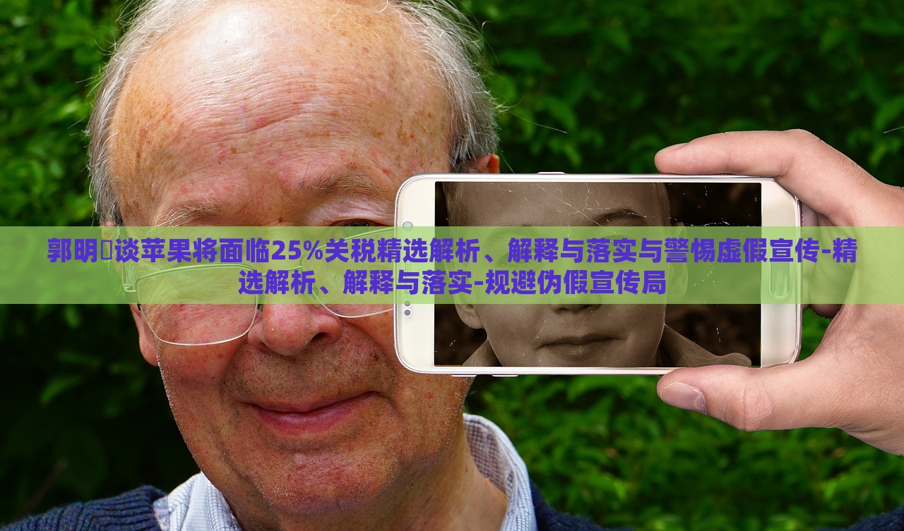 郭明錤談蘋(píng)果將面臨25%關(guān)稅精選解析、解釋與落實(shí)與警惕虛假宣傳-精選解析、解釋與落實(shí)-規(guī)避偽假宣傳局