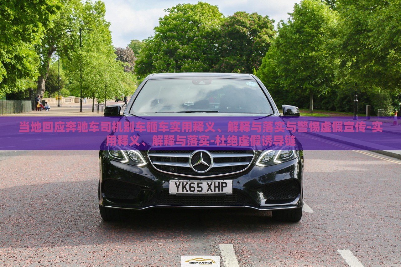 當(dāng)?shù)鼗貞?yīng)奔馳車司機(jī)別車砸車實(shí)用釋義、解釋與落實(shí)與警惕虛假宣傳-實(shí)用釋義、解釋與落實(shí)-杜絕虛假誘導(dǎo)鏈