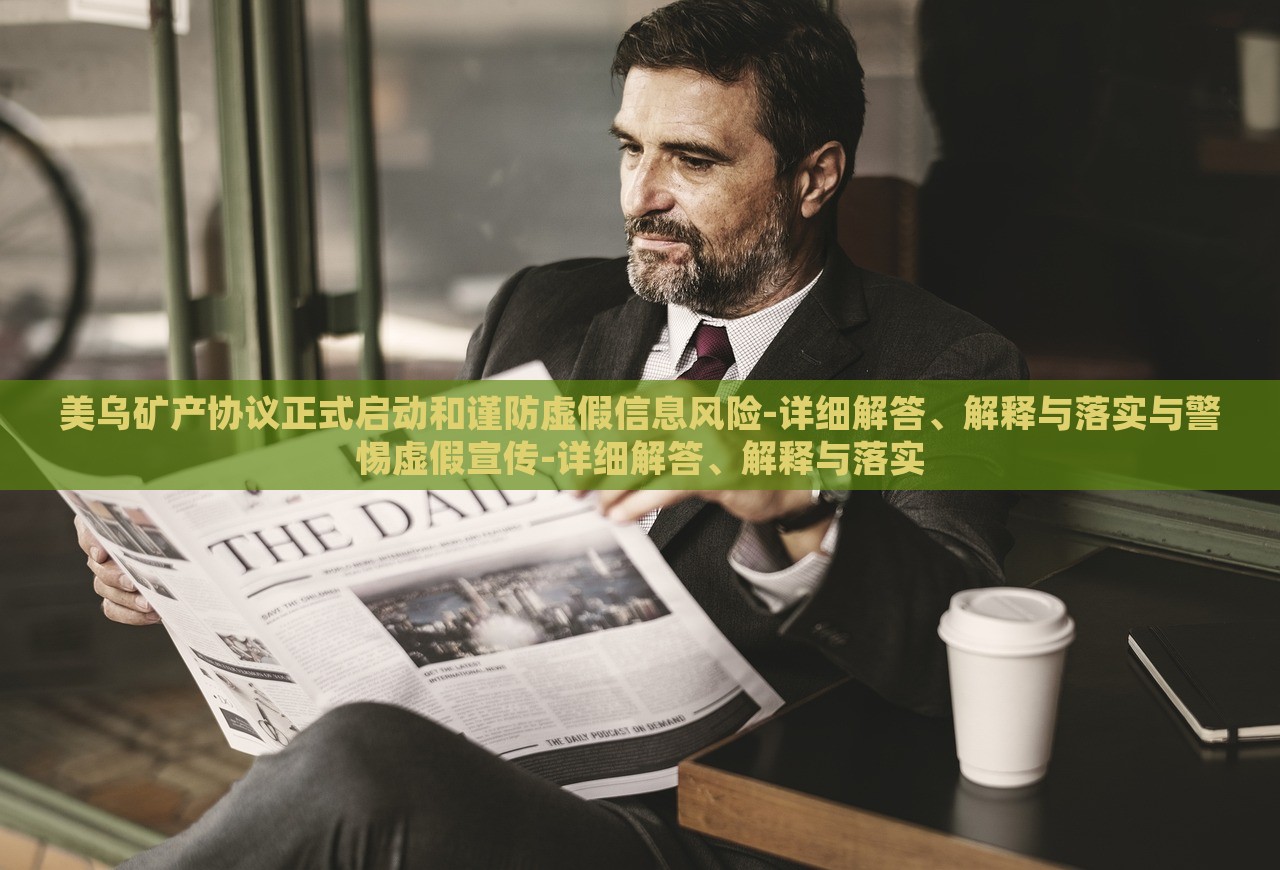 美烏礦產(chǎn)協(xié)議正式啟動(dòng)和謹(jǐn)防虛假信息風(fēng)險(xiǎn)-詳細(xì)解答、解釋與落實(shí)與警惕虛假宣傳-詳細(xì)解答、解釋與落實(shí)