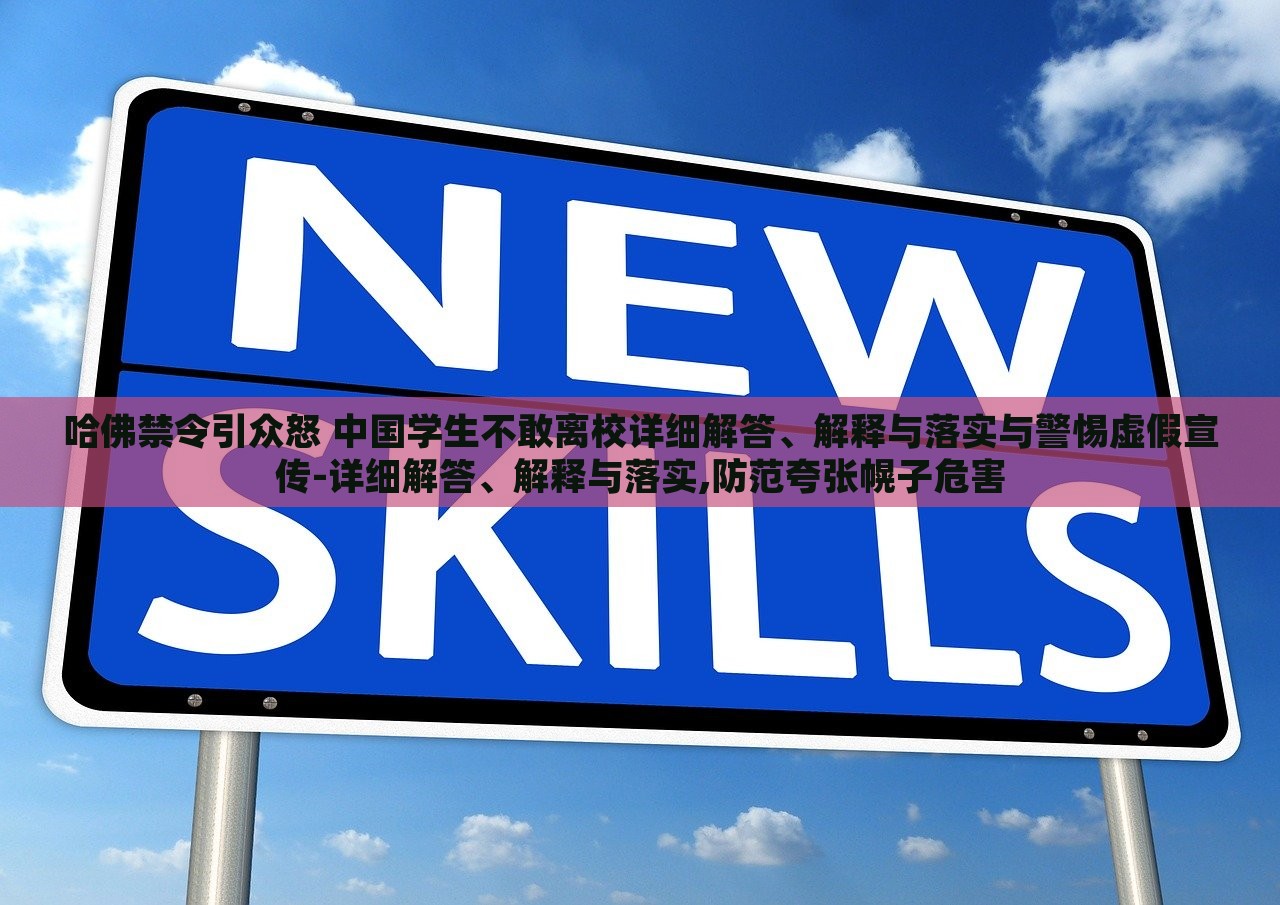 哈佛禁令引眾怒 中國學(xué)生不敢離校詳細解答、解釋與落實與警惕虛假宣傳-詳細解答、解釋與落實,防范夸張幌子危害