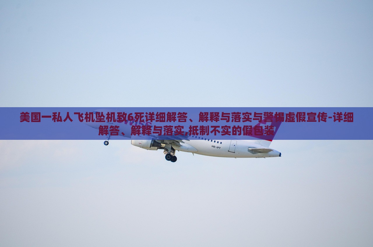美國(guó)一私人飛機(jī)墜機(jī)致6死詳細(xì)解答、解釋與落實(shí)與警惕虛假宣傳-詳細(xì)解答、解釋與落實(shí),抵制不實(shí)的假包裝