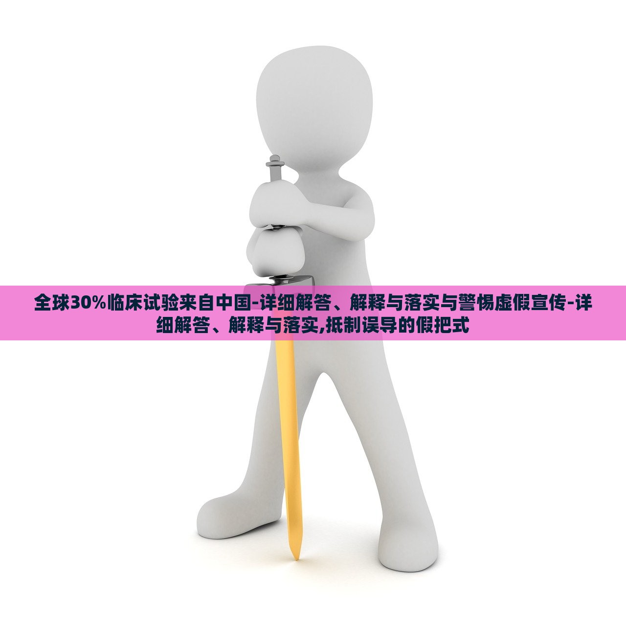 全球30%臨床試驗來自中國-詳細解答、解釋與落實與警惕虛假宣傳-詳細解答、解釋與落實,抵制誤導的假把式