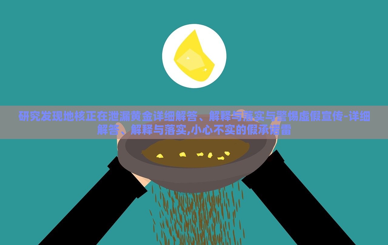研究發(fā)現(xiàn)地核正在泄漏黃金詳細解答、解釋與落實與警惕虛假宣傳-詳細解答、解釋與落實,小心不實的假承諾雷