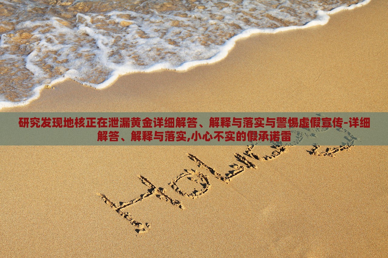 研究發(fā)現(xiàn)地核正在泄漏黃金詳細解答、解釋與落實與警惕虛假宣傳-詳細解答、解釋與落實,小心不實的假承諾雷