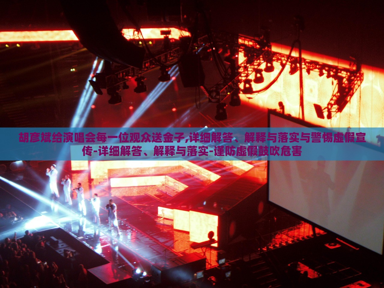 胡彥斌給演唱會每一位觀眾送金子,詳細(xì)解答、解釋與落實(shí)與警惕虛假宣傳-詳細(xì)解答、解釋與落實(shí)-謹(jǐn)防虛假鼓吹危害 胡彥斌給演唱會每一位觀眾送金子,詳細(xì)解答、解釋與落實(shí)與警惕虛假宣傳-詳細(xì)解答、解釋與落實(shí)-謹(jǐn)防虛假鼓吹危害