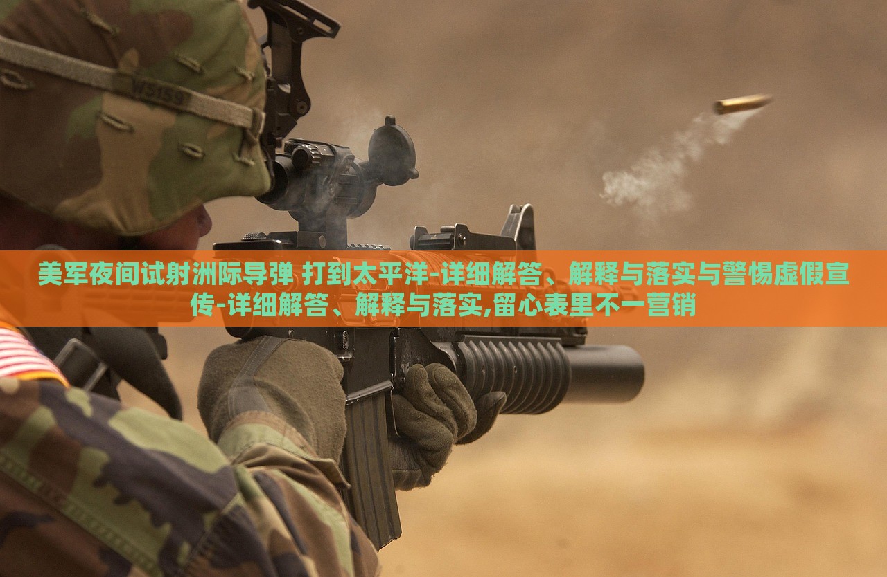 美軍夜間試射洲際導(dǎo)彈 打到太平洋-詳細(xì)解答、解釋與落實(shí)與警惕虛假宣傳-詳細(xì)解答、解釋與落實(shí),留心表里不一營銷