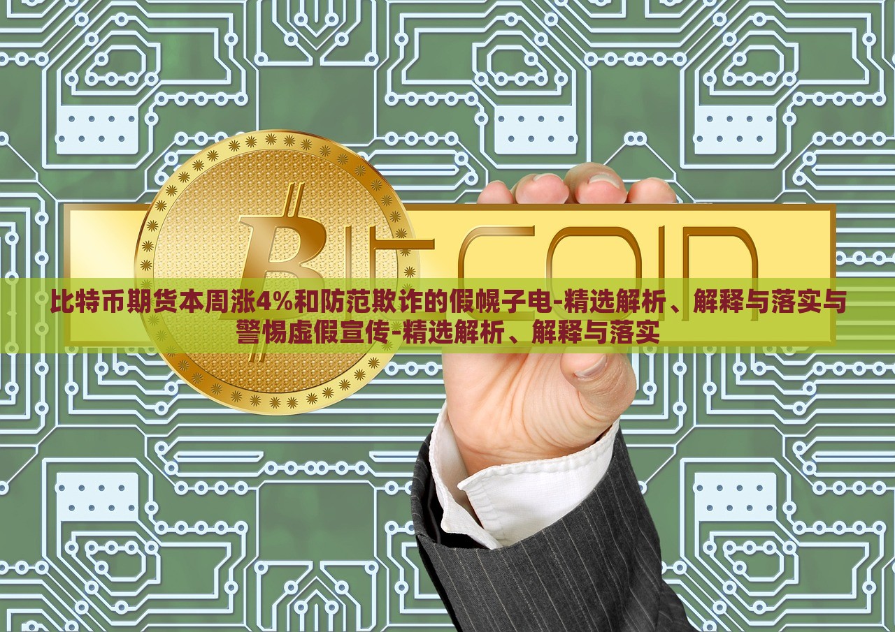 比特幣期貨本周漲4%和防范欺詐的假幌子電-精選解析、解釋與落實(shí)與警惕虛假宣傳-精選解析、解釋與落實(shí)