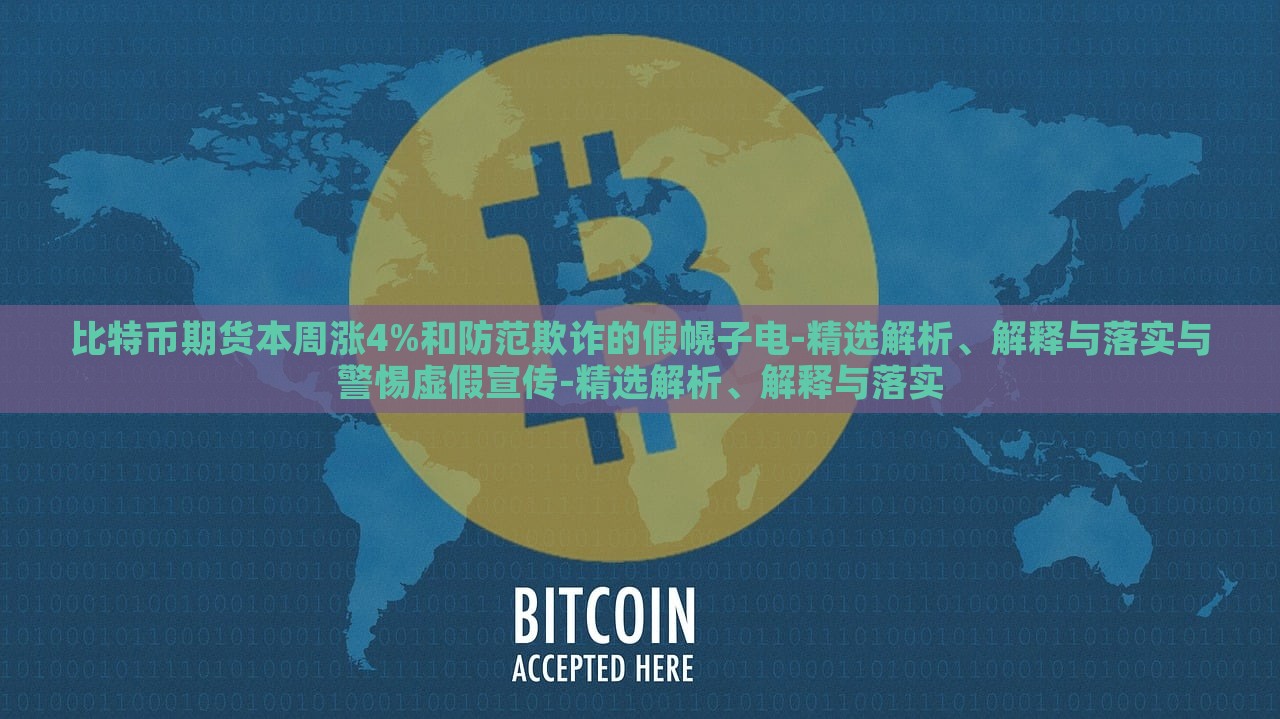比特幣期貨本周漲4%和防范欺詐的假幌子電-精選解析、解釋與落實(shí)與警惕虛假宣傳-精選解析、解釋與落實(shí)