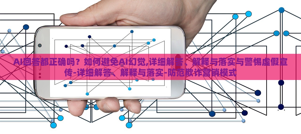 AI回答都正確嗎？如何避免AI幻覺(jué),詳細(xì)解答、解釋與落實(shí)與警惕虛假宣傳-詳細(xì)解答、解釋與落實(shí)-防范欺詐營(yíng)銷(xiāo)模式