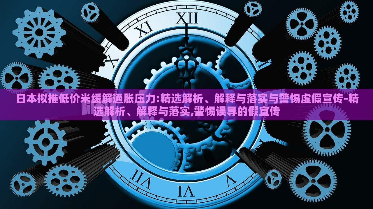 日本擬推低價(jià)米緩解通脹壓力:精選解析、解釋與落實(shí)與警惕虛假宣傳-精選解析、解釋與落實(shí),警惕誤導(dǎo)的假宣傳