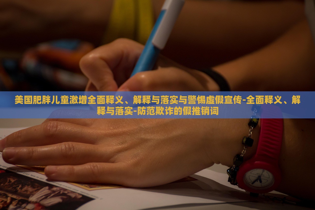 美國(guó)肥胖兒童激增全面釋義、解釋與落實(shí)與警惕虛假宣傳-全面釋義、解釋與落實(shí)-防范欺詐的假推銷詞