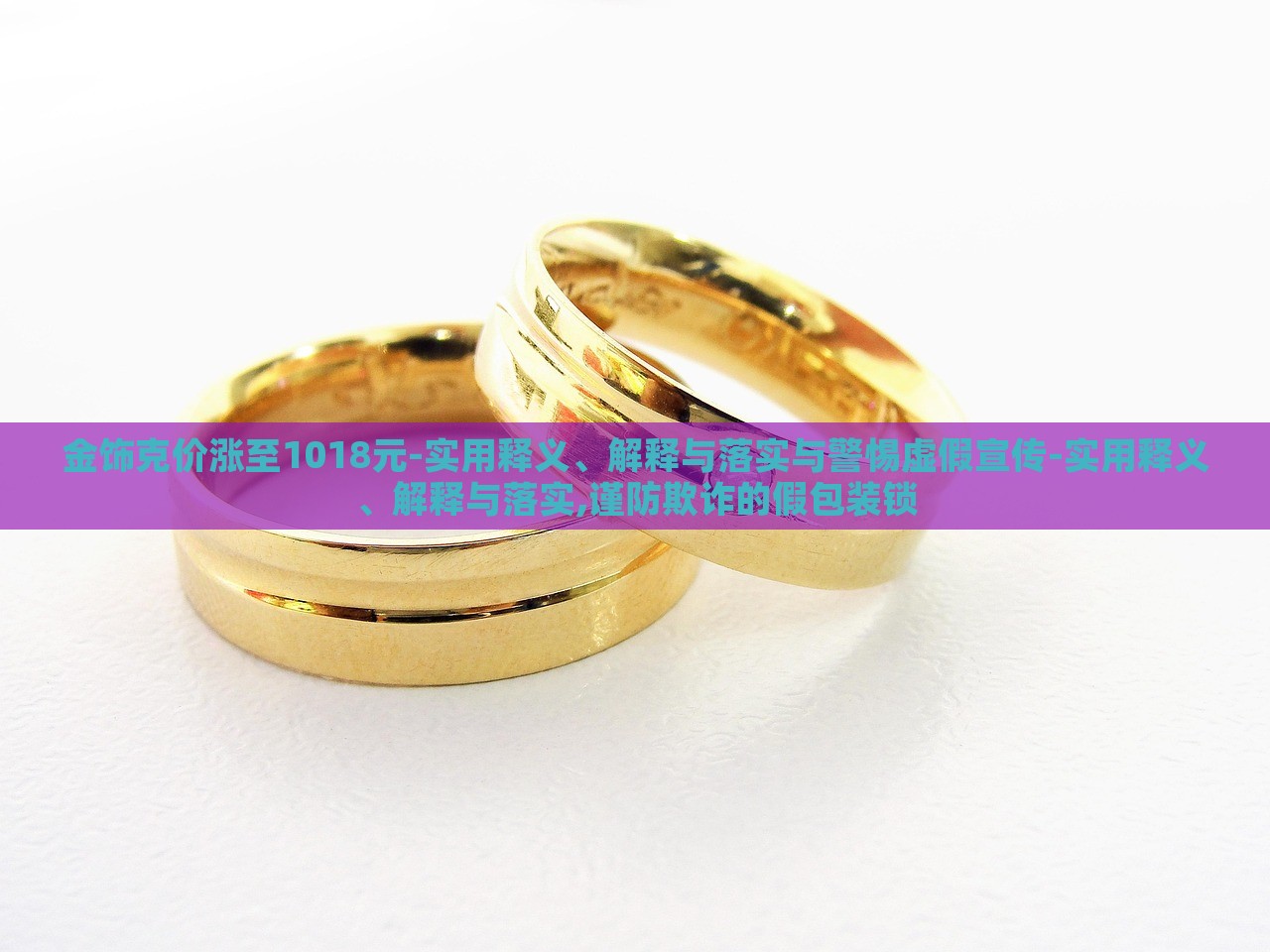 金飾克價(jià)漲至1018元-實(shí)用釋義、解釋與落實(shí)與警惕虛假宣傳-實(shí)用釋義、解釋與落實(shí),謹(jǐn)防欺詐的假包裝鎖 金飾克價(jià)漲至1018元-實(shí)用釋義、解釋與落實(shí)與警惕虛假宣傳-實(shí)用釋義、解釋與落實(shí),謹(jǐn)防欺詐的假包裝鎖