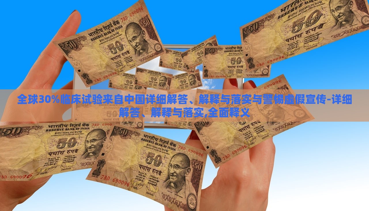 全球30%臨床試驗(yàn)來自中國(guó)詳細(xì)解答、解釋與落實(shí)與警惕虛假宣傳-詳細(xì)解答、解釋與落實(shí),全面釋義