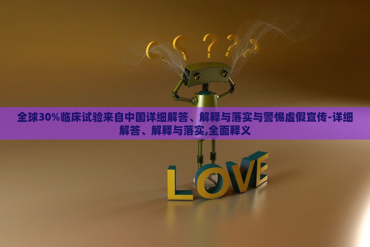 全球30%臨床試驗(yàn)來自中國(guó)詳細(xì)解答、解釋與落實(shí)與警惕虛假宣傳-詳細(xì)解答、解釋與落實(shí),全面釋義