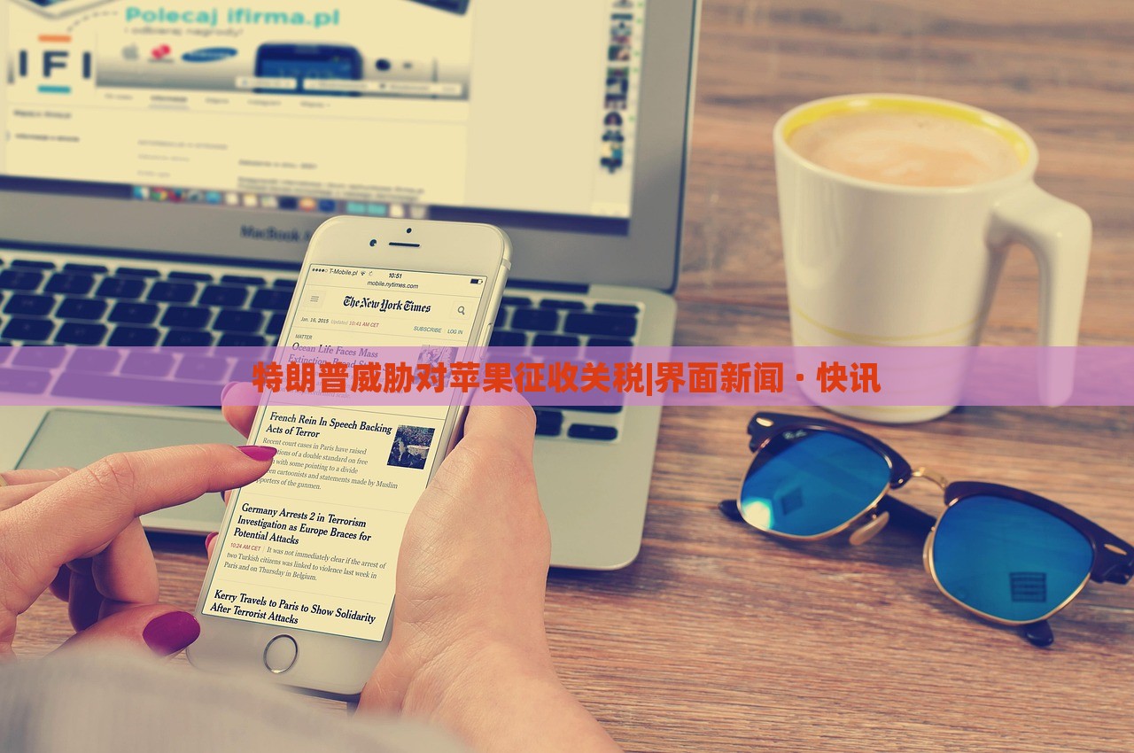 特朗普威脅對蘋果征收關(guān)稅|界面新聞 · 快訊 特朗普威脅對蘋果征收關(guān)稅|界面新聞 · 快訊
