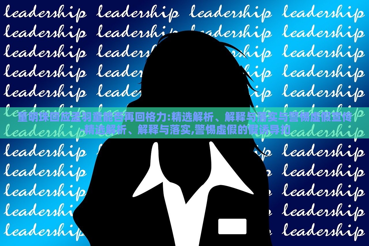 董明珠回應(yīng)孟羽童能否再回格力:精選解析、解釋與落實(shí)與警惕虛假宣傳-精選解析、解釋與落實(shí),警惕虛假的假誘導(dǎo)扣 董明珠回應(yīng)孟羽童能否再回格力:精選解析、解釋與落實(shí)與警惕虛假宣傳-精選解析、解釋與落實(shí),警惕虛假的假誘導(dǎo)扣