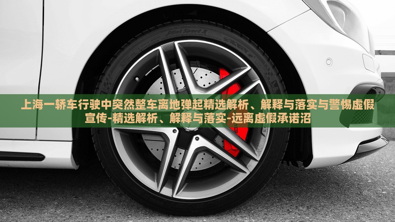 上海一轎車行駛中突然整車離地彈起精選解析、解釋與落實(shí)與警惕虛假宣傳-精選解析、解釋與落實(shí)-遠(yuǎn)離虛假承諾沼