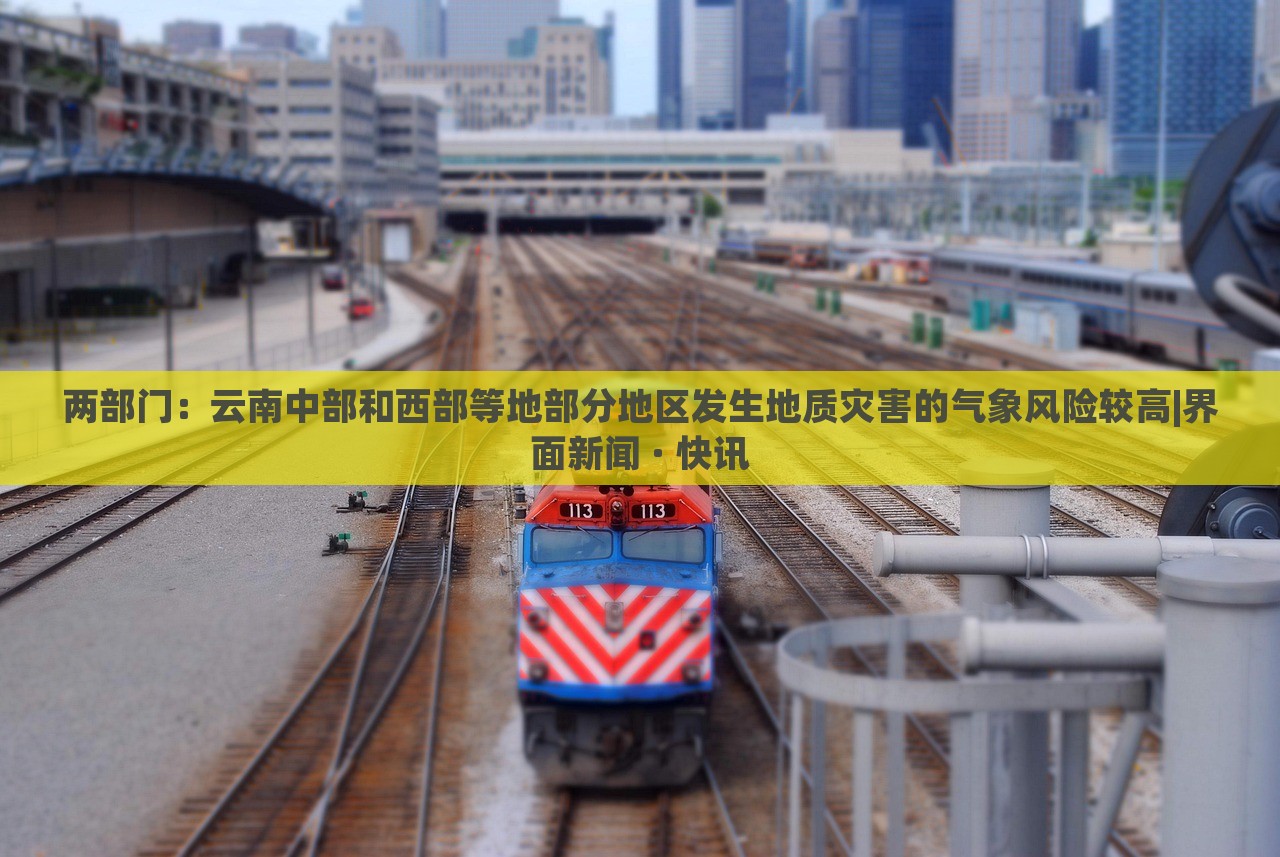 兩部門：云南中部和西部等地部分地區(qū)發(fā)生地質(zhì)災(zāi)害的氣象風(fēng)險較高|界面新聞 · 快訊